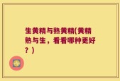 生黄精与熟黄精(黄精熟与生，看看哪种更好？)