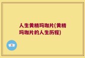 人生黄精玛珈片(黄精玛珈片的人生历程)