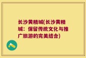长沙黄精城(长沙黄精城：保留传统文化与推广旅游的完美结合)