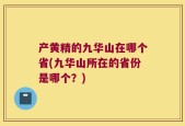 产黄精的九华山在哪个省(九华山所在的省份是哪个？)