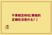 干黄精怎样吃(黄精的正确吃法是什么？)