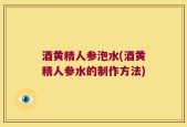 酒黄精人参泡水(酒黄精人参水的制作方法)
