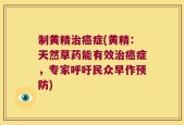 制黄精治癌症(黄精：天然草药能有效治癌症，专家呼吁民众早作预防)
