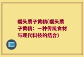 糯头质子黄精(糯头质子黄精：一种传统食材与现代科技的结合)