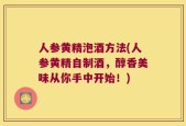 人参黄精泡酒方法(人参黄精自制酒，醇香美味从你手中开始！)