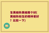 生黄精熟黄精那个好(黄精熟和生的哪种更好？比较一下)