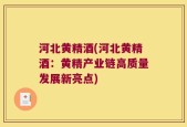河北黄精酒(河北黄精酒：黄精产业链高质量发展新亮点)