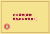 内衣黄精(黄精 - 炫酷内衣大集合！)