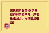滇黄精药材价格(滇黄精药材价格攀升：产地供应减少，市场需求旺盛)