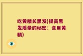 吃黄精长黑发(提高黑发质量的秘密：食用黄精)