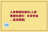 人参黄精牡蛎片(人参黄精牡蛎片：补肾养血，促进健康)
