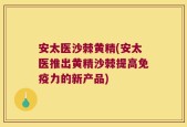 安太医沙棘黄精(安太医推出黄精沙棘提高免疫力的新产品)