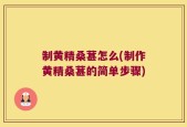 制黄精桑葚怎么(制作黄精桑葚的简单步骤)