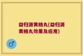益归源黄精丸(益归源黄精丸效果及应用)