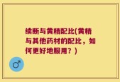 续断与黄精配比(黄精与其他药材的配比，如何更好地服用？)