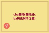 cba黄精(黄精成cba历史射手之最)