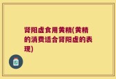 肾阳虚食用黄精(黄精的消费适合肾阳虚的表现)