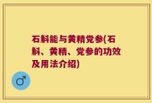 石斛能与黄精党参(石斛、黄精、党参的功效及用法介绍)