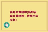 新郑炎黄精神(新郑召唤炎黄精神，传承中华文化)