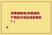 种黄精哪有(种黄精的产地和分布区域是哪些？)