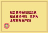 瑞昌黄精收购(瑞昌黄精企业被并购，改制为全球领先生产商)