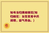 知母当归黄精银花(知归精花：女性常用中药调理，益气养血。)