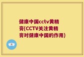 健康中国cctv黄精膏(CCTV关注黄精膏对健康中国的作用)