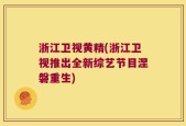 浙江卫视黄精(浙江卫视推出全新综艺节目涅磐重生)