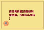 南昆黄精酒(南昆酿制黄精酒，传承百年风味)