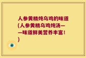 人参黄精炖乌鸡的味道(人参黄精乌鸡炖汤——味道鲜美营养丰富！)