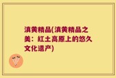 滇黄精品(滇黄精品之美：红土高原上的悠久文化遗产)