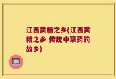 江西黄精之乡(江西黄精之乡 传统中草药的故乡)