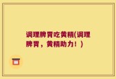 调理脾胃吃黄精(调理脾胃，黄精助力！)