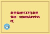 承德黄精好不好(承德黄精：价值颇高的中药材)