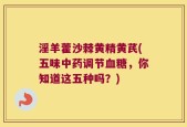 淫羊藿沙棘黄精黄芪(五味中药调节血糖，你知道这五种吗？)