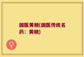 国医黄精(国医传统名药：黄精)