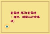 射黄精 用药(射黄精：用途、剂量与注意事项)