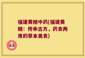 福建黄精中药(福建黄精：传承古方，药食两用的草本美食)