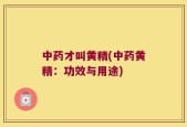 中药才叫黄精(中药黄精：功效与用途)