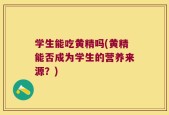 学生能吃黄精吗(黄精能否成为学生的营养来源？)