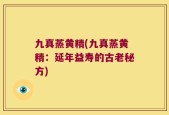 九真蒸黄精(九真蒸黄精：延年益寿的古老秘方)