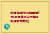 新鲜黄精和熟黄精的区别(新鲜黄精与熟黄精的区别大揭密)