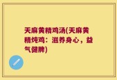 天麻黄精鸡汤(天麻黄精炖鸡：滋养身心，益气健脾)