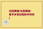 元阳黄精(元阳黄精：用于补肾壮阳的中药材)