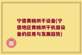 宁德黄精烘干设备(宁德地区黄精烘干机器设备的应用与发展趋势)