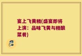 宴上飞黄精(盛宴即将上演：品味飞黄与精酿菜肴)