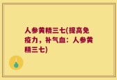 人参黄精三七(提高免疫力，补气血：人参黄精三七)