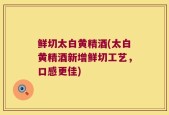鲜切太白黄精酒(太白黄精酒新增鲜切工艺，口感更佳)