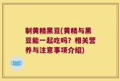 制黄精黑豆(黄精与黑豆能一起吃吗？相关营养与注意事项介绍)