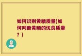 如何识别黄精质量(如何判断黄精的优良质量？)